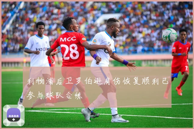 利物浦后卫罗伯逊肩伤恢复顺利已参与球队合练