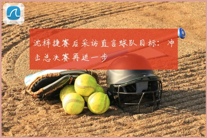 沈梓捷赛后采访直言球队目标：冲击总决赛再进一步