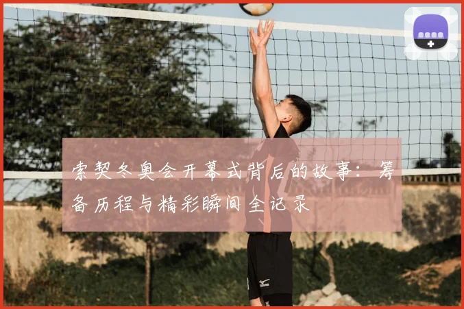 索契冬奥会开幕式背后的故事：筹备历程与精彩瞬间全记录