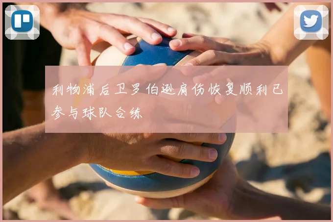 利物浦后卫罗伯逊肩伤恢复顺利已参与球队合练