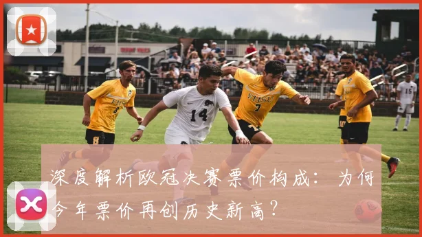 深度解析欧冠决赛票价构成：为何今年票价再创历史新高？