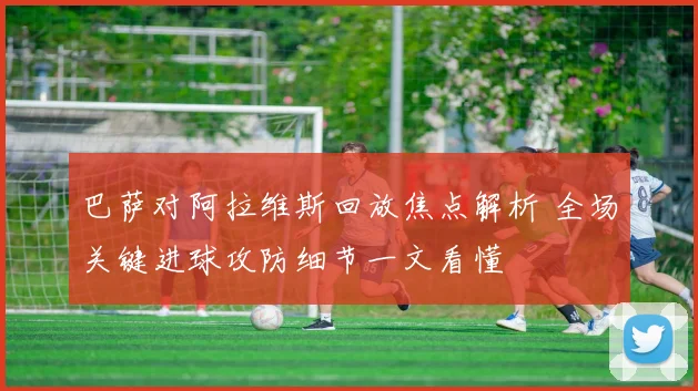 巴萨对阿拉维斯回放焦点解析 全场关键进球攻防细节一文看懂