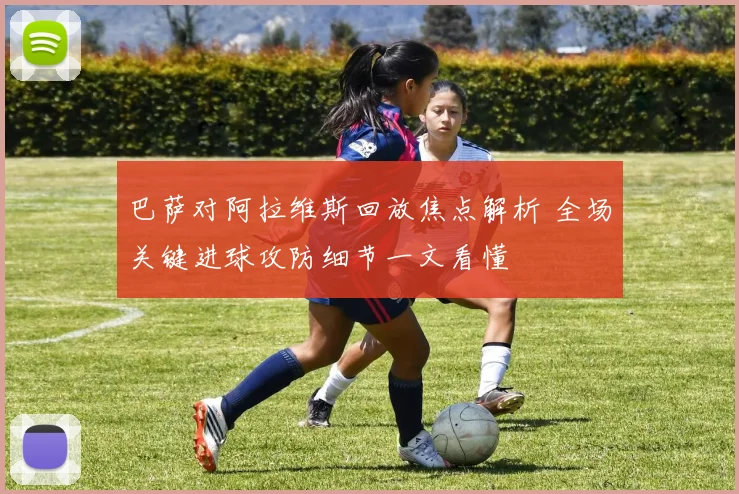 巴萨对阿拉维斯回放焦点解析 全场关键进球攻防细节一文看懂