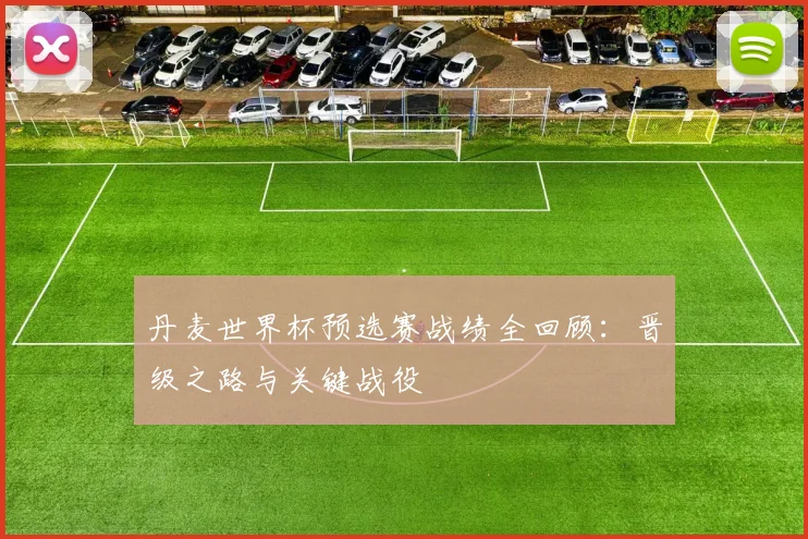 丹麦世界杯预选赛战绩全回顾:晋级之路与关键战役
