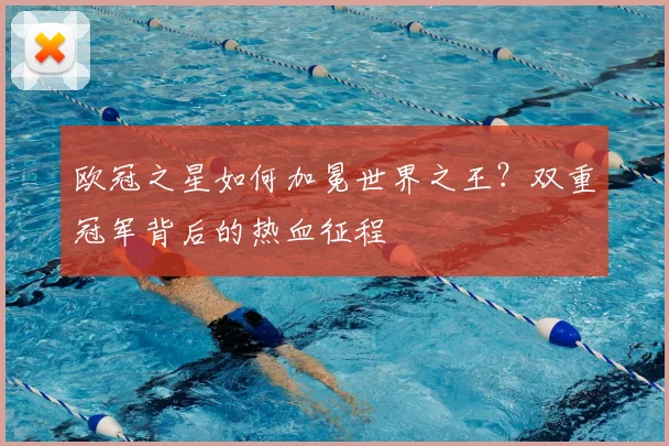 欧冠之星如何加冕世界之王？双重冠军背后的热血征程
