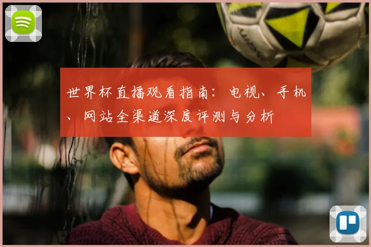 世界杯直播观看指南:电视、手机、网站全渠道深度评测与分析