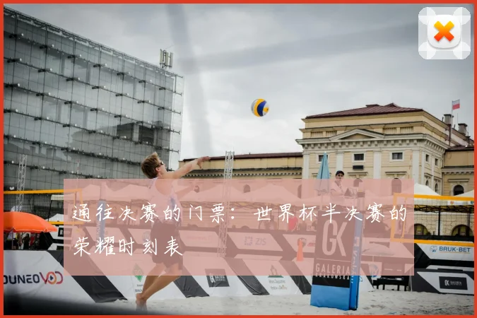 通往决赛的门票：世界杯半决赛的荣耀时刻表