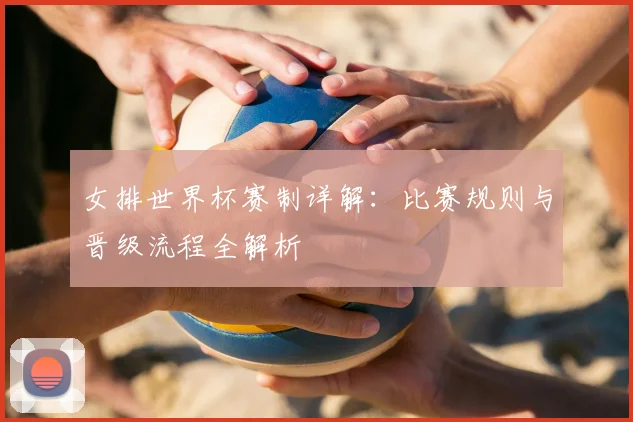 女排世界杯赛制详解：比赛规则与晋级流程全解析