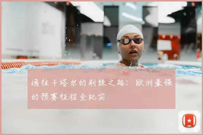 通往卡塔尔的荆棘之路：欧洲豪强的预赛征程全纪实