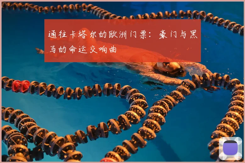 通往卡塔尔的欧洲门票：豪门与黑马的命运交响曲