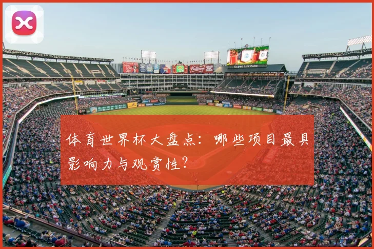 体育世界杯大盘点:哪些项目最具影响力与观赏性?