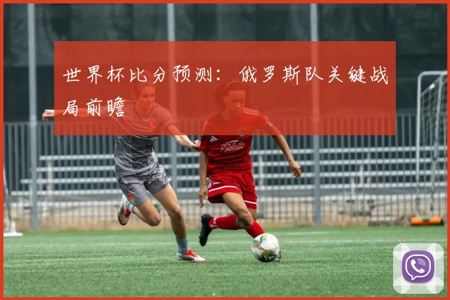 世界杯比分预测：俄罗斯队关键战局前瞻