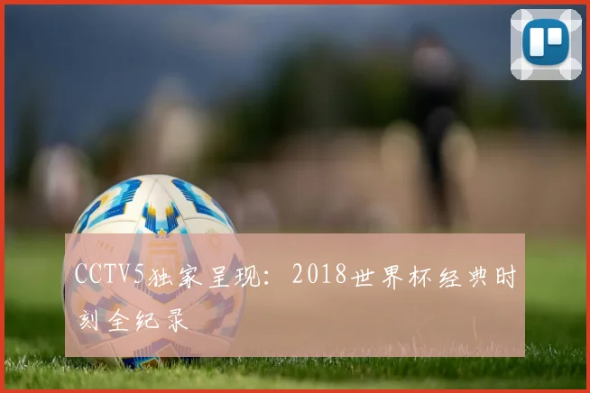 CCTV5独家呈现：2018世界杯经典时刻全纪录