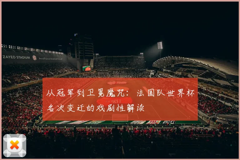 从冠军到卫冕魔咒：法国队世界杯名次变迁的戏剧性解读